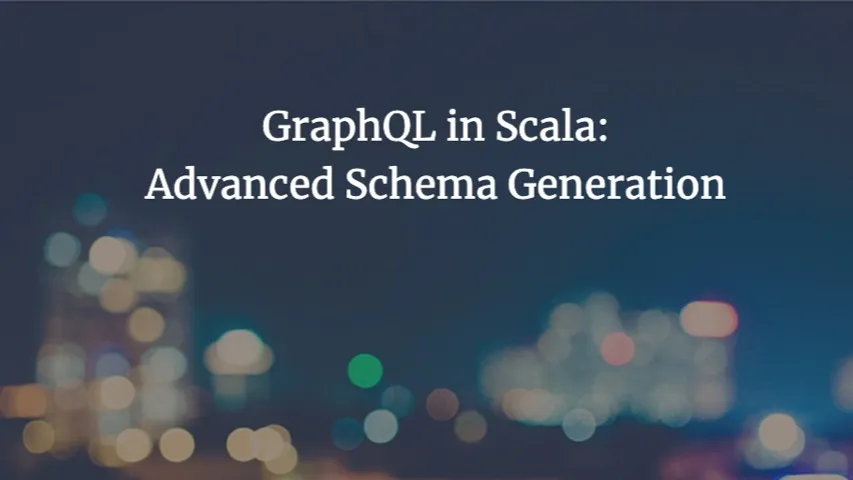 GraphQL in Scala: Advanced Schema Generation