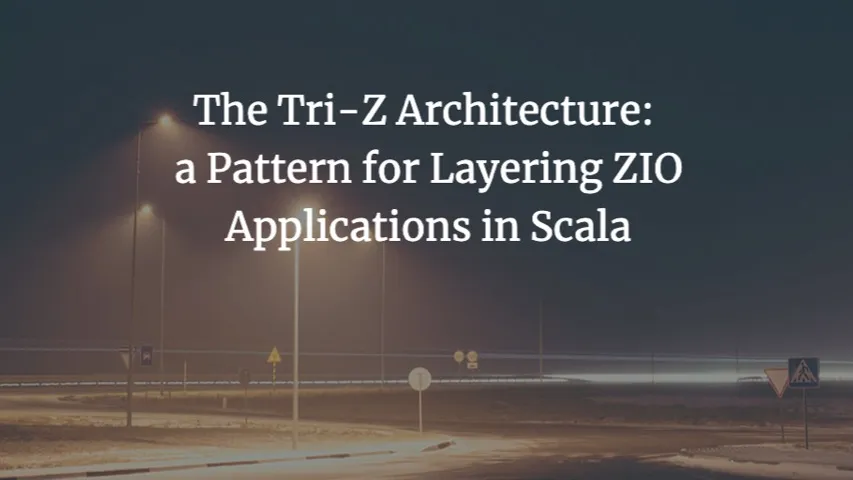 The Tri-Z Architecture: a Pattern for Layering ZIO Applications in Scala